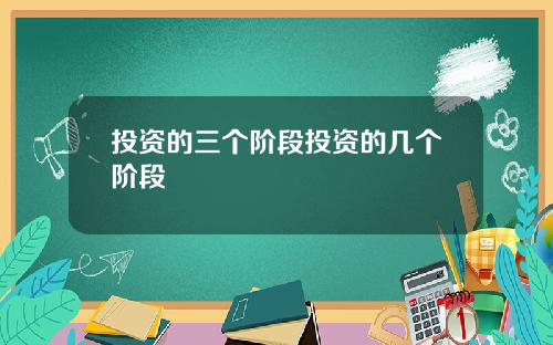 投资的三个阶段投资的几个阶段