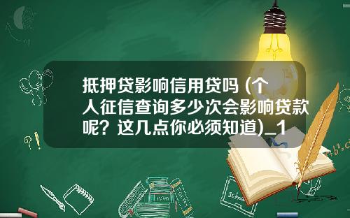 抵押贷影响信用贷吗 (个人征信查询多少次会影响贷款呢？这几点你必须知道)_1
