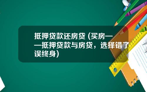 抵押贷款还房贷 (买房——抵押贷款与房贷，选择错了误终身)
