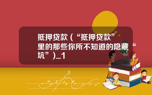 抵押贷款 (“抵押贷款”里的那些你所不知道的隐藏“坑”)_1