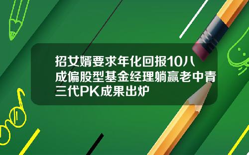 招女婿要求年化回报10八成偏股型基金经理躺赢老中青三代PK成果出炉
