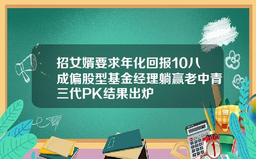 招女婿要求年化回报10八成偏股型基金经理躺赢老中青三代PK结果出炉