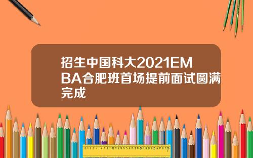 招生中国科大2021EMBA合肥班首场提前面试圆满完成