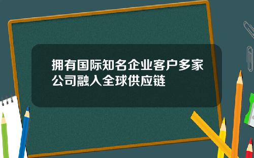 拥有国际知名企业客户多家公司融入全球供应链