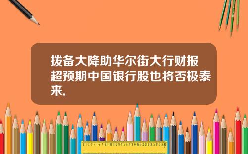 拨备大降助华尔街大行财报超预期中国银行股也将否极泰来.
