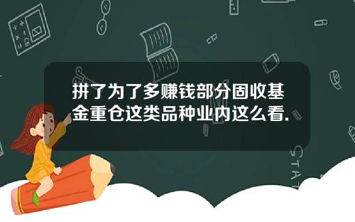 拼了为了多赚钱部分固收基金重仓这类品种业内这么看.