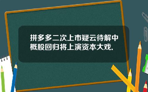 拼多多二次上市疑云待解中概股回归将上演资本大戏.