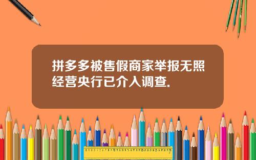 拼多多被售假商家举报无照经营央行已介入调查.