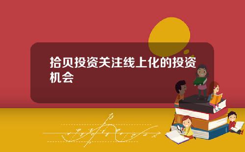 拾贝投资关注线上化的投资机会