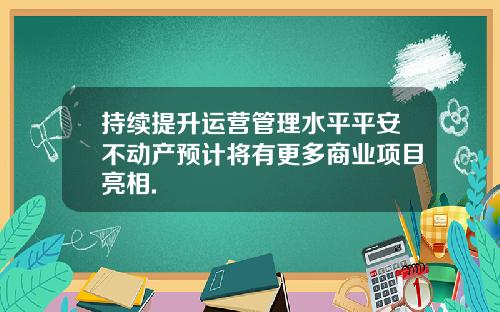 持续提升运营管理水平平安不动产预计将有更多商业项目亮相.