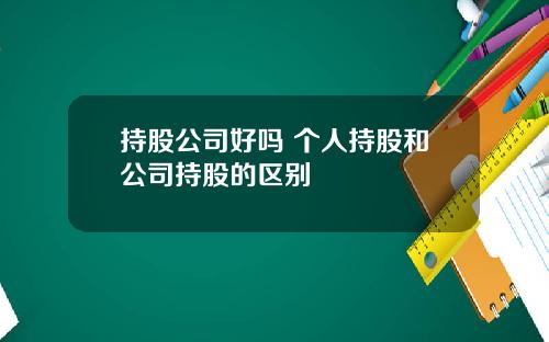 持股公司好吗 个人持股和公司持股的区别