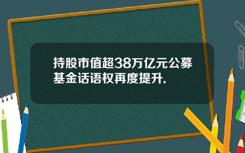持股市值超38万亿元公募基金话语权再度提升.