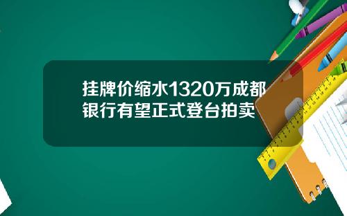 挂牌价缩水1320万成都银行有望正式登台拍卖