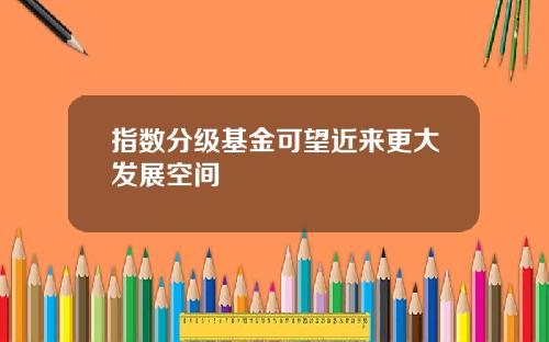 指数分级基金可望近来更大发展空间