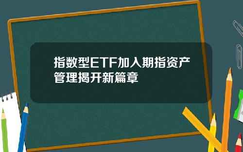 指数型ETF加入期指资产管理揭开新篇章