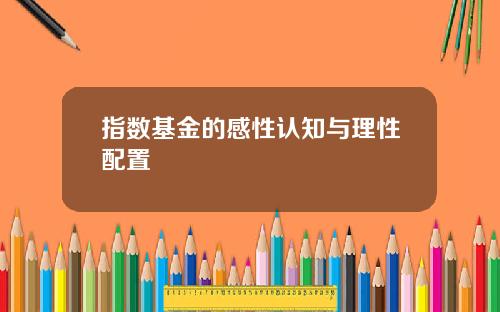 指数基金的感性认知与理性配置