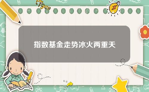 指数基金走势冰火两重天