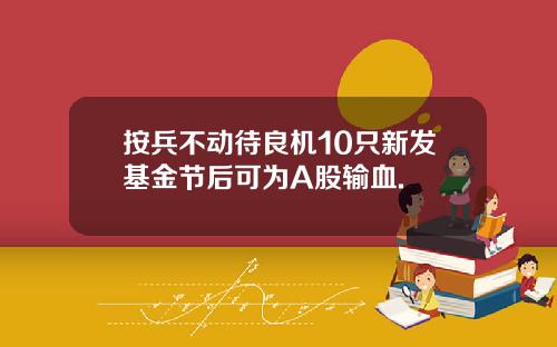 按兵不动待良机10只新发基金节后可为A股输血.