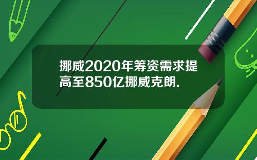 挪威2020年筹资需求提高至850亿挪威克朗.