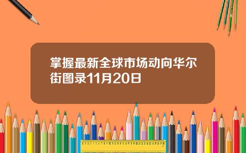 掌握最新全球市场动向华尔街图录11月20日