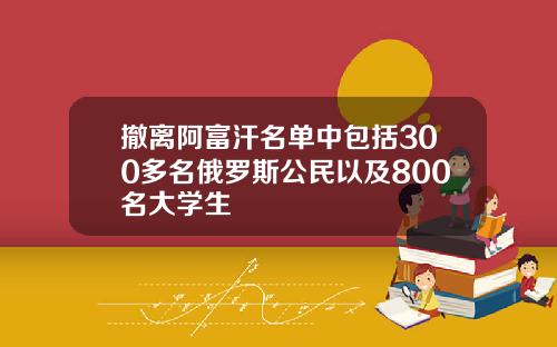 撤离阿富汗名单中包括300多名俄罗斯公民以及800名大学生