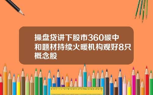操盘贷讲下股市360碳中和题材持续火暖机构观好8只概念股