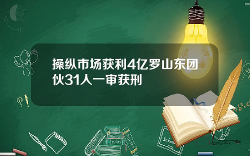 操纵市场获利4亿罗山东团伙31人一审获刑