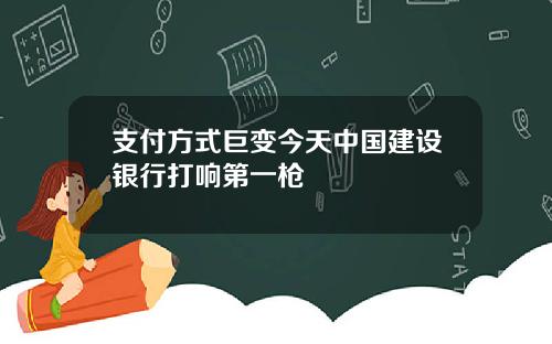 支付方式巨变今天中国建设银行打响第一枪