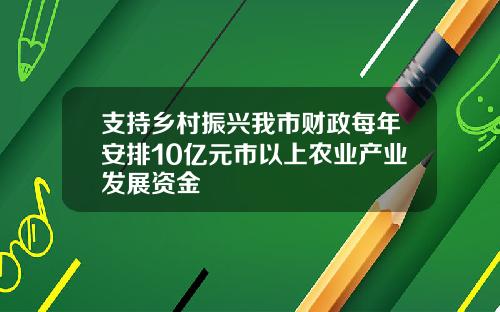 支持乡村振兴我市财政每年安排10亿元市以上农业产业发展资金