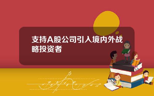 支持A股公司引入境内外战略投资者