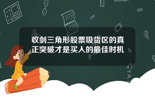 收剑三角形股票吸货区的真正突破才是买入的最佳时机