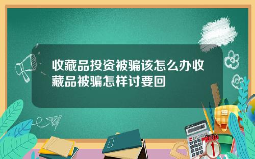 收藏品投资被骗该怎么办收藏品被骗怎样讨要回