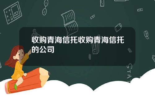 收购青海信托收购青海信托的公司