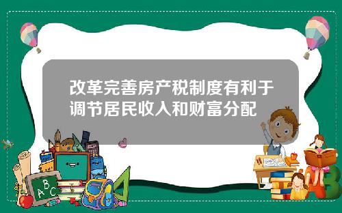改革完善房产税制度有利于调节居民收入和财富分配