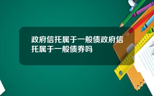 政府信托属于一般债政府信托属于一般债券吗