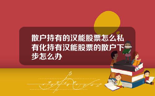 散户持有的汉能股票怎么私有化持有汉能股票的散户下一步怎么办