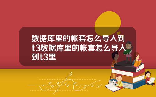 数据库里的帐套怎么导入到t3数据库里的帐套怎么导入到t3里