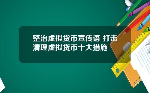 整治虚拟货币宣传语 打击清理虚拟货币十大措施