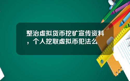 整治虚拟货币挖矿宣传资料，个人挖取虚拟币犯法么