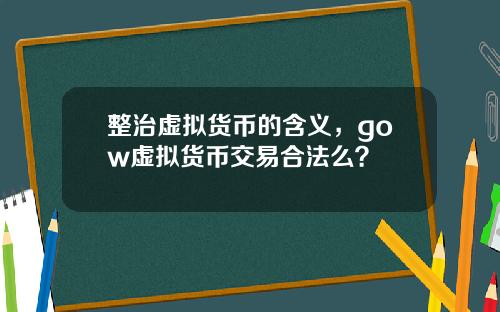 整治虚拟货币的含义，gow虚拟货币交易合法么？