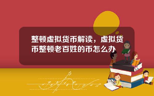 整顿虚拟货币解读，虚拟货币整顿老百姓的币怎么办