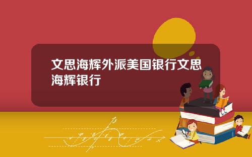 文思海辉外派美国银行文思海辉银行