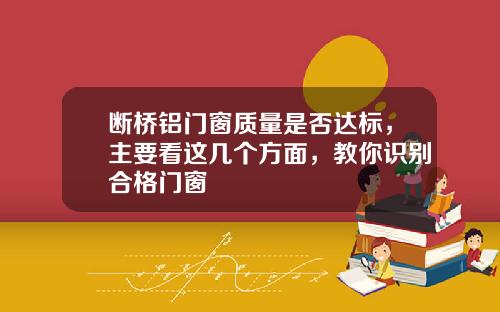 断桥铝门窗质量是否达标，主要看这几个方面，教你识别合格门窗