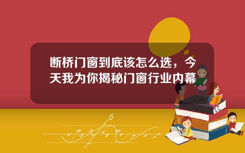 断桥门窗到底该怎么选，今天我为你揭秘门窗行业内幕