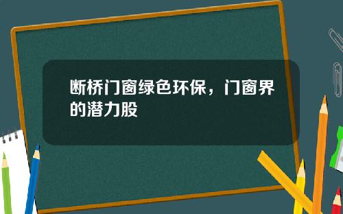 断桥门窗绿色环保，门窗界的潜力股