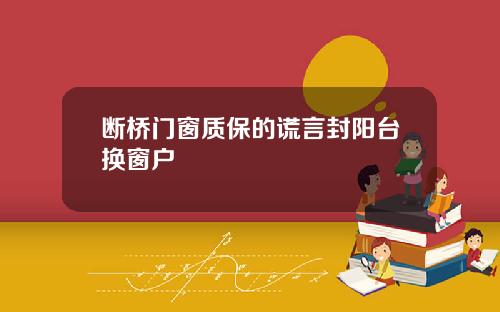 断桥门窗质保的谎言封阳台换窗户