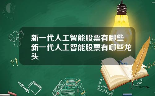 新一代人工智能股票有哪些新一代人工智能股票有哪些龙头