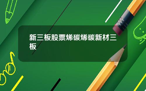 新三板股票烯碳烯碳新材三板