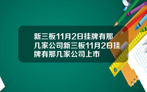 新三板11月2日挂牌有那几家公司新三板11月2日挂牌有那几家公司上市