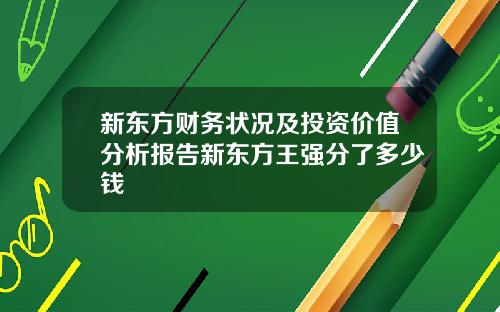 新东方财务状况及投资价值分析报告新东方王强分了多少钱